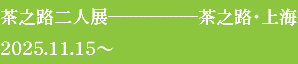 茶之路二人展------------------茶之路・上海
2025.11.15～