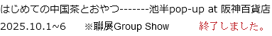 はじめての中国茶とおやつ‐------池半pop-up at 阪神百貨店
2025.10.1~6 ※聯展Group Show 終了しました。