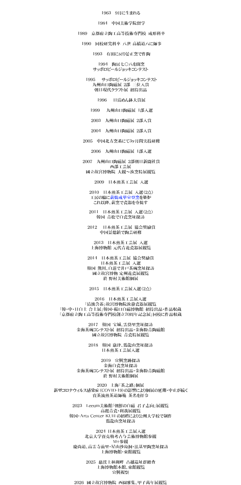 &nbsp;1963 9月に生まれる 1984 中国美術学院留学 1989 京都府立陶工高等技術専門校　成形科卒 1990 同校研究科卒　八世 高橋道八に師事 1993 有田に戻り晏正窯で作陶 1994 陶房七〇八を開窯
サッポロビールジョッキコンテスト 1995 サッポロビールジョッキコンテスト
九州山口陶磁展　２部　三位入賞
朝日現代クラフト展　招待出品 1996 日清めん鉢大賞展 1999 九州山口陶磁展　1部入選 2003 九州山口陶磁展　2部入賞 2004 九州山口陶磁展　2部入賞 2005 中国北方窯系にて３ヶ月間実技研修 2006 九州山口陶磁展　1部入選 2007 九州山口陶磁展　2部朝日新聞社賞
西部工芸展
國立故宮博物院　大観～汝窯特展観覧 2009 日本煎茶工芸展　入選 2010 日本煎茶工芸展　入選（２点）
工房の脇に薪焼成単室登窯を築炉
これ以降、薪窯で瓷器を専焼す 2011 日本煎茶工芸展　入選（２点）
韓国　青松で白瓷窯址探訪 2012 日本煎茶工芸展　協会奨励賞
中国景徳鎮で陶芸研修 2013 日本煎茶工芸展　入選
上海博物館 元代青花瓷器展観覧 2014 日本煎茶工芸展　協会奨励賞
日本煎茶工芸展　入選
韓国　熊川、白蓮で井戸茶碗窯址探訪
國立故宮博物 定州花瓷展観覧
於 野村美術館個展 2015 日本煎茶工芸展入選（2点） 2016 日本煎茶工芸展入選
「清淡含蓄」故宮博物院汝窑瓷器展観覧
「韓・中・日白土 合土展」韓国・楊口白磁博物館　招待出品・作品収蔵
「京都府立陶工高等技術専門校創立70周年記念展」同校に作品収蔵 2017 韓国　宝城、雲岱里窯址探訪
金海茶碗コンテスト展　招待出品・金海粉青陶磁館
國立故宮博物院　青瓷特展観覧 2018 韓国　康津、鶏龍山窯址探訪
日本煎茶工芸展入選 2019 宜興窯跡探訪
金海白瓷窯址探訪
金海茶碗コンテスト展　招待出品・金海粉青陶磁館
於 野村美術館個展 2020 上海「茶之路」個展
新型コロナウィルス感染症（COVID-19）の影響により個展の延期・中止が続く
賣茶流煎茶道師範　茶名を拝令 2023 Leeum美術館「朝鮮の白磁　君子志向」展観覧
高麗青瓷・利我展観覧
韓国・Arts Center KUH の招聘により公州大学校で制作
鶏龍山窯址探訪 2024　日本煎茶工芸展入選
北京大学賽克勒考古与芸術博物館参観
M+参観
慶尚道、高霊寺前里・星山沙鳧洞・法基里陶窯址探訪
上海博物館・東館観覧 2025 慈渓上林湖畔　古越遺址群踏査
上海博物館本館、東館観覧
宜興視察 2026 國立故宮博物院　西園雅集、甲子萬年展観覧